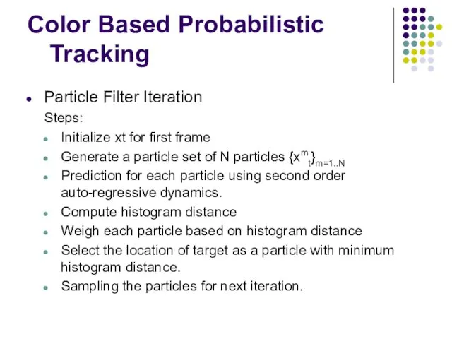 Color Based Probabilistic Tracking Particle Filter Iteration Steps: Initialize xt for first frame