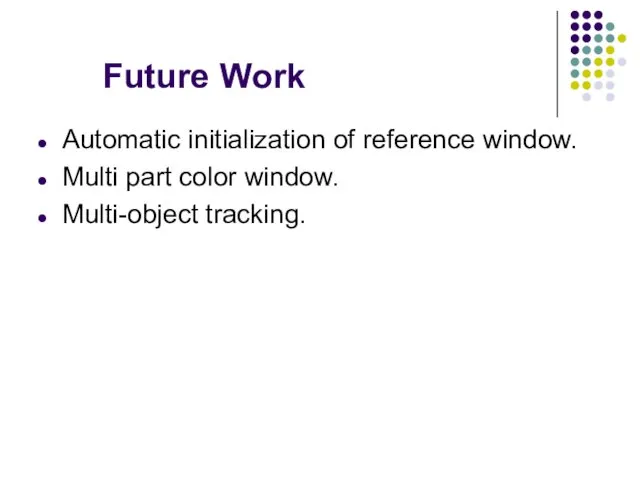 Future Work Automatic initialization of reference window. Multi part color window. Multi-object tracking.
