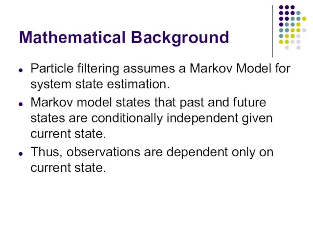 Mathematical Background Particle filtering assumes a Markov Model for system state estimation. Markov