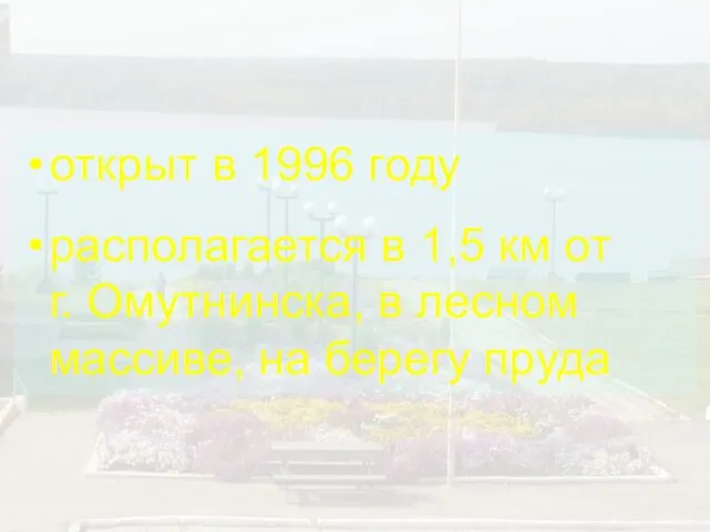 открыт в 1996 году располагается в 1,5 км от г. Омутнинска, в лесном