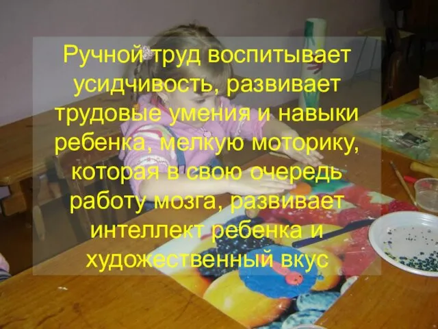 Ручной труд воспитывает усидчивость, развивает трудовые умения и навыки ребенка, мелкую моторику, которая