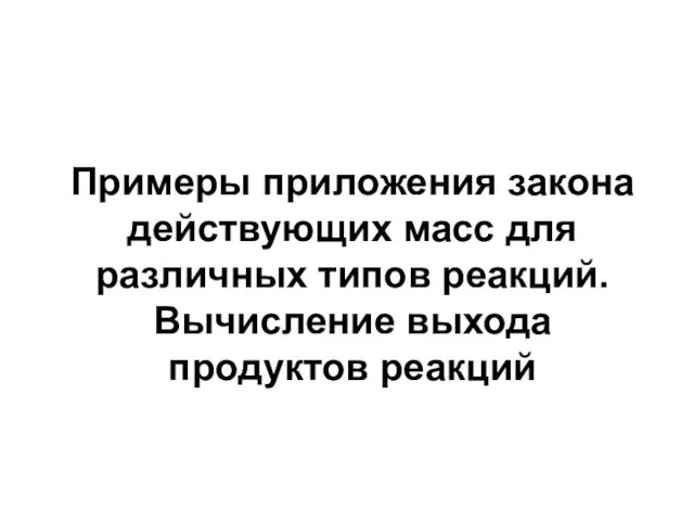 Примеры приложения закона действующих масс для различных типов реакций. Вычисление выхода продуктов реакций