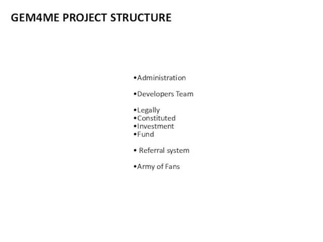 GEM4ME PROJECT STRUCTURE Administration Developers Team Legally Constituted Investment Fund Referral system Army of Fans