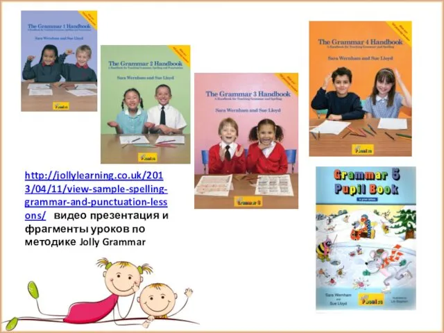 http://jollylearning.co.uk/2013/04/11/view-sample-spelling-grammar-and-punctuation-lessons/ видео презентация и фрагменты уроков по методике Jolly Grammar
