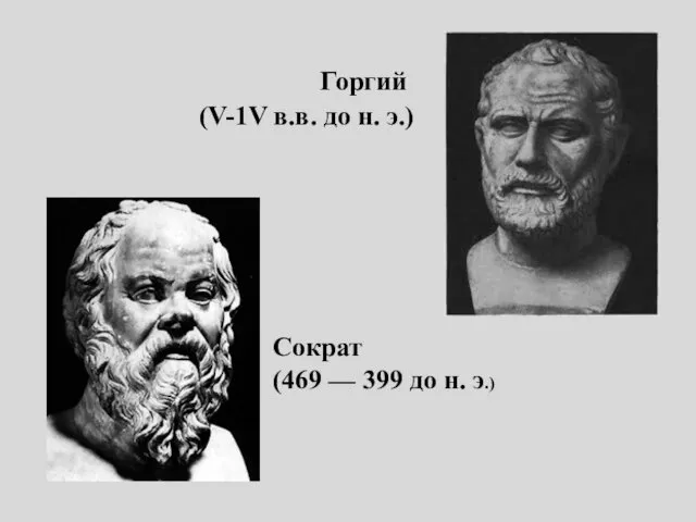 Горгий (V-1V в.в. до н. э.) Сократ (469 — 399 до н. э.)