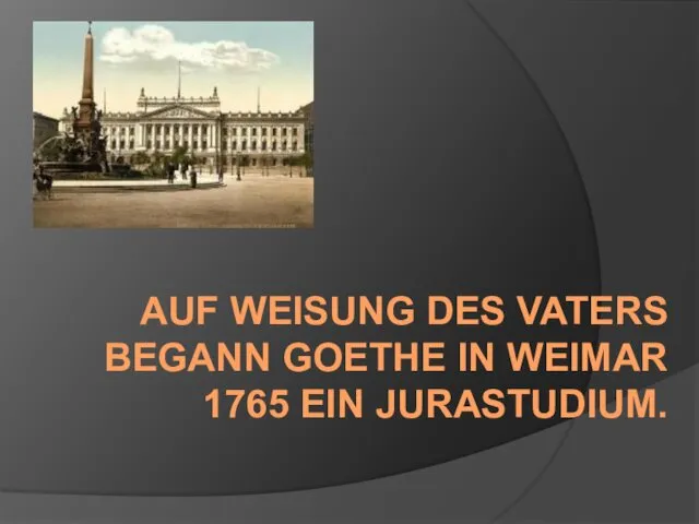 AUF WEISUNG DES VATERS BEGANN GOETHE IN WEIMAR 1765 EIN JURASTUDIUM.