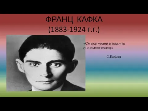 ФРАНЦ КАФКА (1883-1924 г.г.) «Смысл жизни в том, что она имеет конец» Ф.Кафка