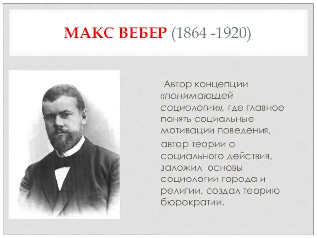 МАКС ВЕБЕР (1864 -1920) – Автор концепции «понимающей социологии», где