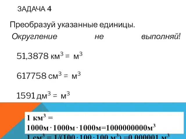 ЗАДАЧА 4 Преобразуй указанные единицы. Округление не выполняй! 51,3878 км3