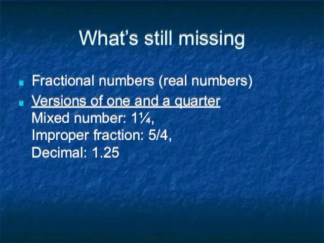 What’s still missing Fractional numbers (real numbers) Versions of one