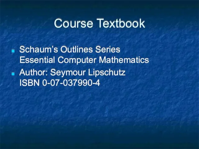 Course Textbook Schaum’s Outlines Series Essential Computer Mathematics Author: Seymour Lipschutz ISBN 0-07-037990-4