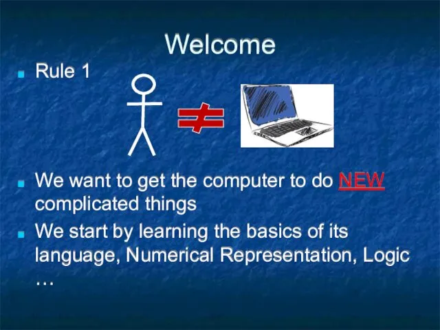 Welcome Rule 1 We want to get the computer to