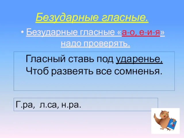 Безударные гласные. Безударные гласные «а-о, е-и-я» надо проверять. Гласный ставь под ударенье, Чтоб