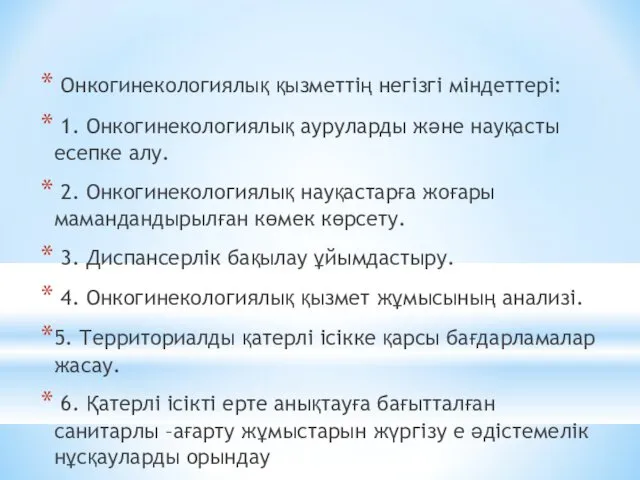 Онкогинекологиялық қызметтің негізгі міндеттері: 1. Онкогинекологиялық ауруларды және науқасты есепке