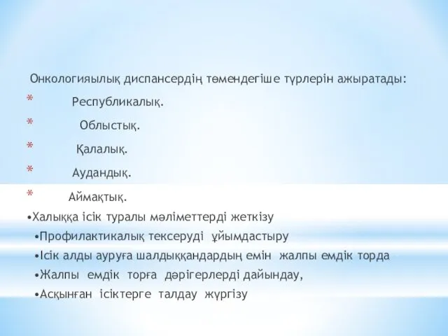 Онкологияылық диспансердің төмендегіше түрлерін ажыратады: Республикалық. Облыстық. Қалалық. Аудандық. Аймақтық.