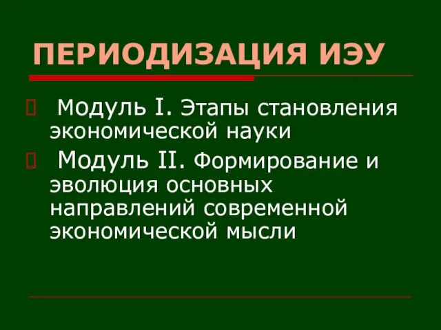 ПЕРИОДИЗАЦИЯ ИЭУ Модуль I. Этапы становления экономической науки Модуль II.