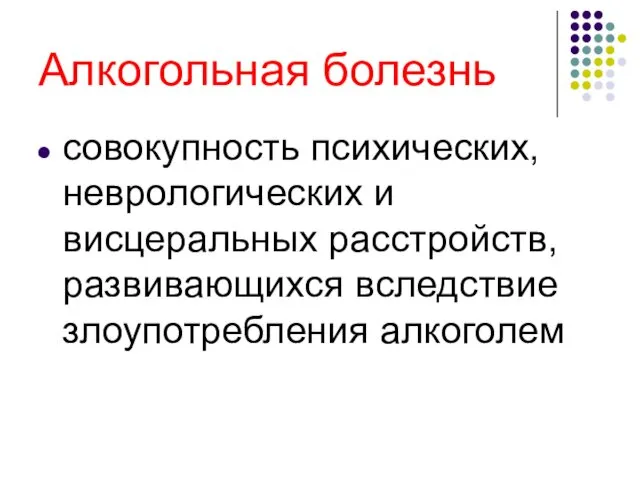 Алкогольная болезнь совокупность психических, неврологических и висцеральных расстройств, развивающихся вследствие злоупотребления алкоголем