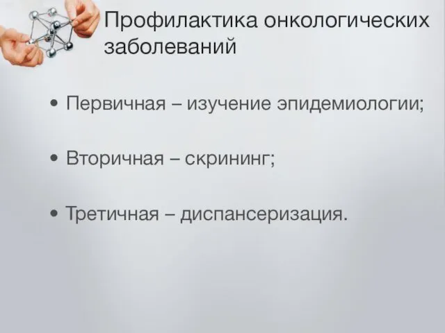 Профилактика онкологических заболеваний Первичная – изучение эпидемиологии; Вторичная – скрининг; Третичная – диспансеризация.