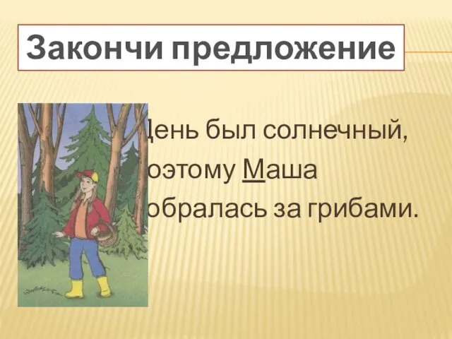 ЗАКОНЧИ ПРЕДЛОЖЕНИЯ День был солнечный, поэтому Маша собралась за грибами. Закончи предложение