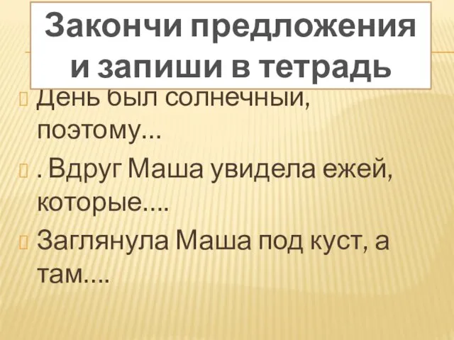 День был солнечный, поэтому… . Вдруг Маша увидела ежей, которые…. Заглянула Маша под