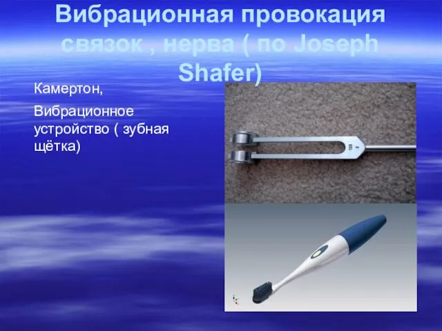 Камертон, Вибрационное устройство ( зубная щётка) Вибрационная провокация связок , нерва ( по Joseph Shafer)