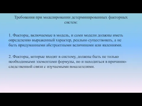 Требования при моделировании детерминированных факторных систем: 1. Факторы, включаемые в