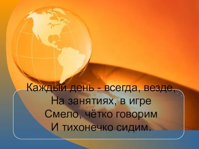 Каждый день - всегда, везде, На занятиях, в игре Смело, чётко говорим И тихонечко сидим.