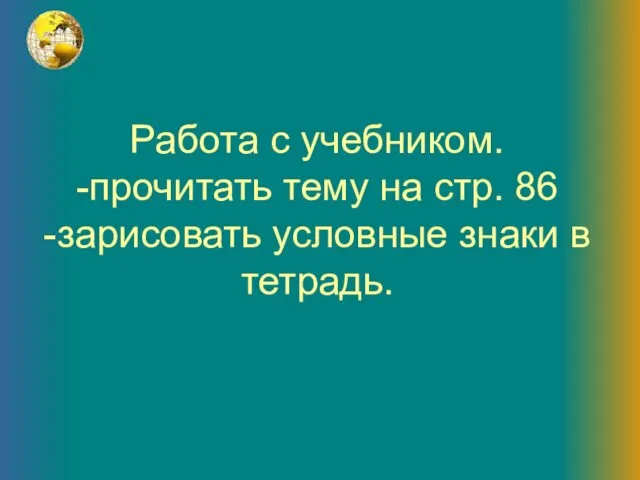 Работа с учебником. -прочитать тему на стр. 86 -зарисовать условные знаки в тетрадь.