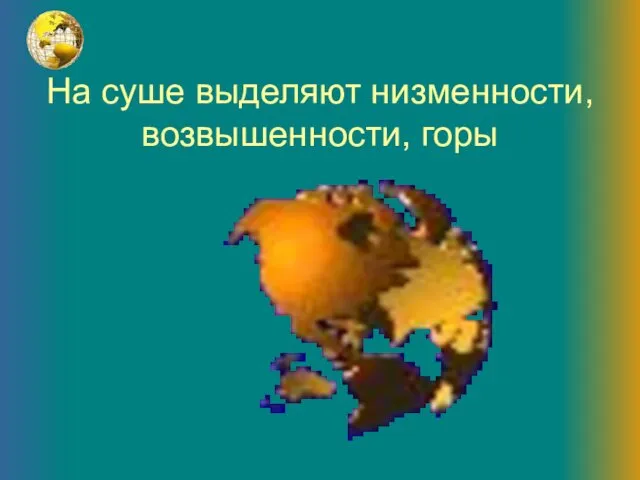 На суше выделяют низменности, возвышенности, горы