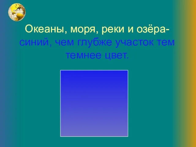 Океаны, моря, реки и озёра- синий, чем глубже участок тем темнее цвет.