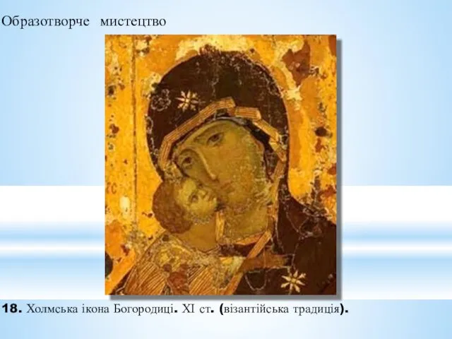 Образотворче мистецтво 18. Холмська ікона Богородиці. ХІ ст. (візантійська традиція).