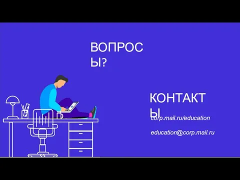 ВОПРОСЫ? КОНТАКТЫ corp.mail.ru/education education@corp.mail.ru