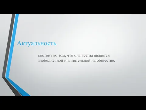 Актуальность состоит во том, что она всегда является злободневной и влиятельной на общество.