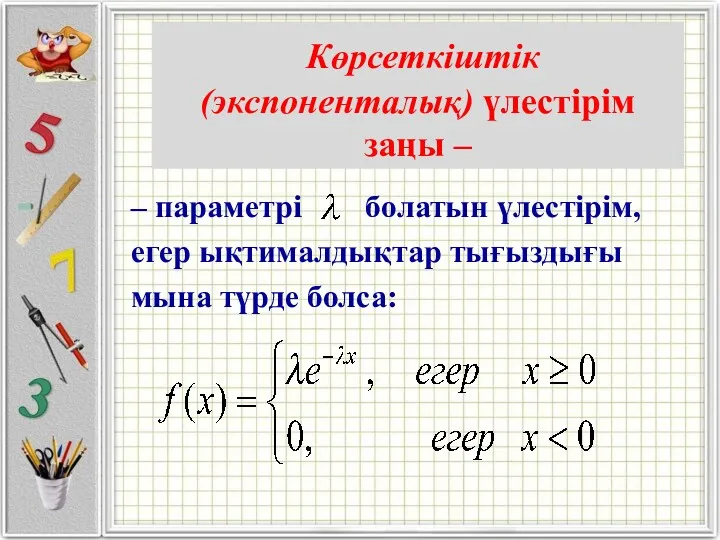 Көрсеткiштiк (экспоненталық) үлестiрiм заңы – – параметрi болатын үлестiрiм, егер ықтималдықтар тығыздығы мына түрде болса: