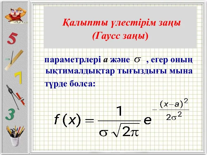 Қалыпты үлестiрiм заңы (Гаусс заңы) параметрлерi а және , егер оның ықтималдықтар тығыздығы мына түрде болса: