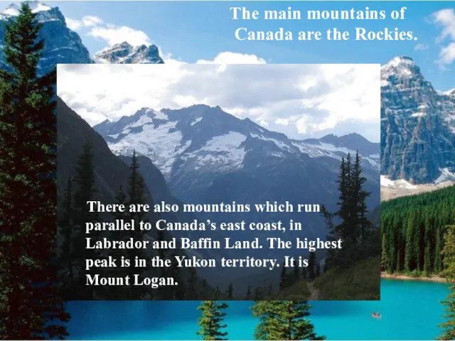 The main mountains of Canada are the Rockies. There are also mountains which