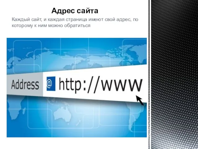 Адрес сайта Каждый сайт, и каждая страница имеют свой адрес, по которому к ним можно обратиться