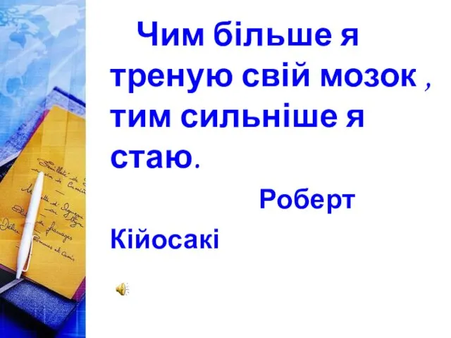 Чим більше я треную свій мозок , тим сильніше я стаю. Роберт Кійосакі