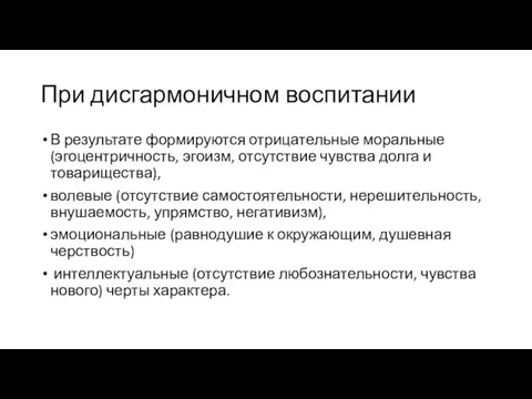 При дисгармоничном воспитании В результате формируются отрицательные моральные (эгоцентричность, эгоизм,