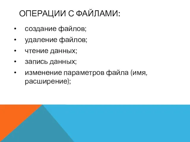 ОПЕРАЦИИ С ФАЙЛАМИ: создание файлов; удаление файлов; чтение данных; запись данных; изменение параметров файла (имя, расширение);