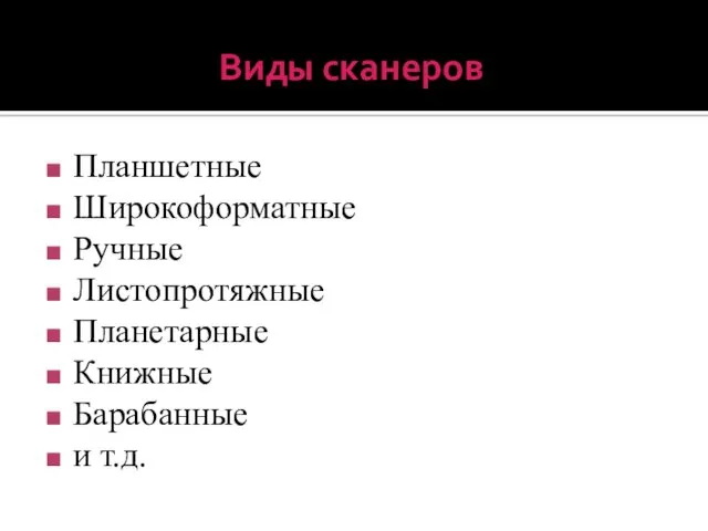 Виды сканеров Планшетные Широкоформатные Ручные Листопротяжные Планетарные Книжные Барабанные и т.д.