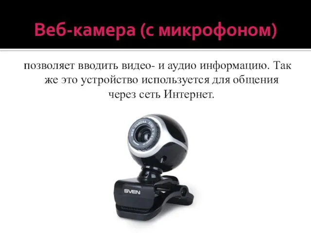 Веб-камера (с микрофоном) позволяет вводить видео- и аудио информацию. Так