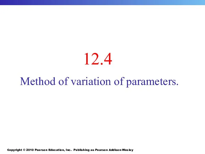 Copyright © 2010 Pearson Education, Inc. Publishing as Pearson Addison-Wesley 12.4 Method of variation of parameters.