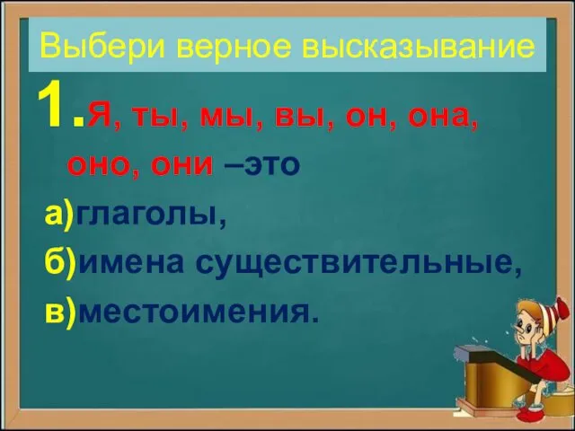 Выбери верное высказывание 1.Я, ты, мы, вы, он, она, оно, они –это а)глаголы, б)имена существительные, в)местоимения.