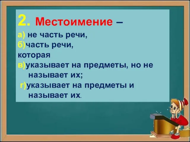 2. Местоимение – а) не часть речи, б)часть речи, которая в)указывает на предметы,