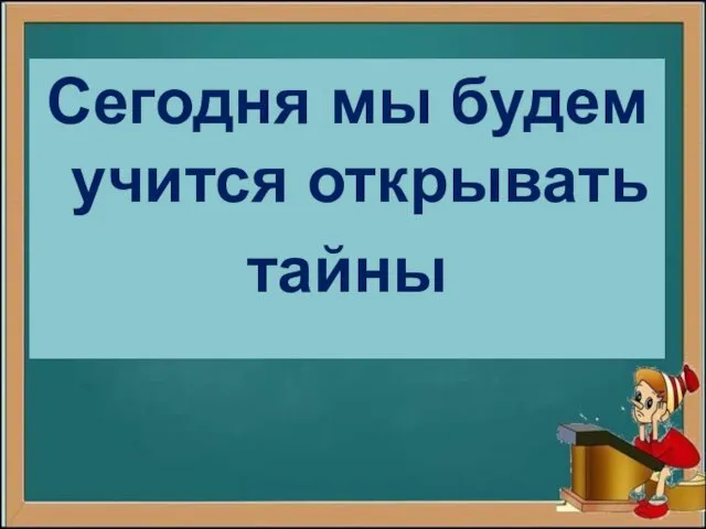 Сегодня мы будем учится открывать тайны