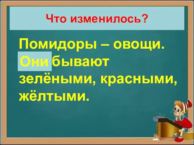 Что изменилось? Помидоры – овощи. Они бывают зелёными, красными, жёлтыми. Они