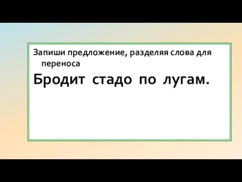 Запиши предложение, разделяя слова для переноса Бродит стадо по лугам.