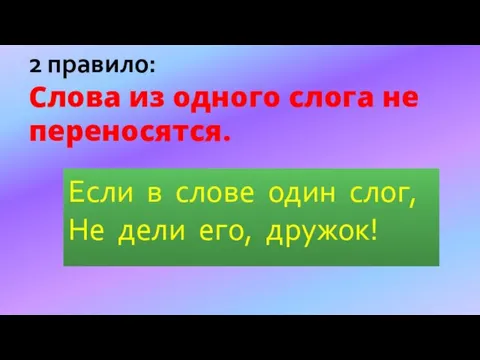 Если в слове один слог, Не дели его, дружок! 2 правило: Слова из