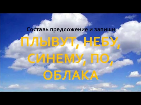 Составь предложение и запиши ПЛЫВУТ, НЕБУ, СИНЕМУ, ПО, ОБЛАКА